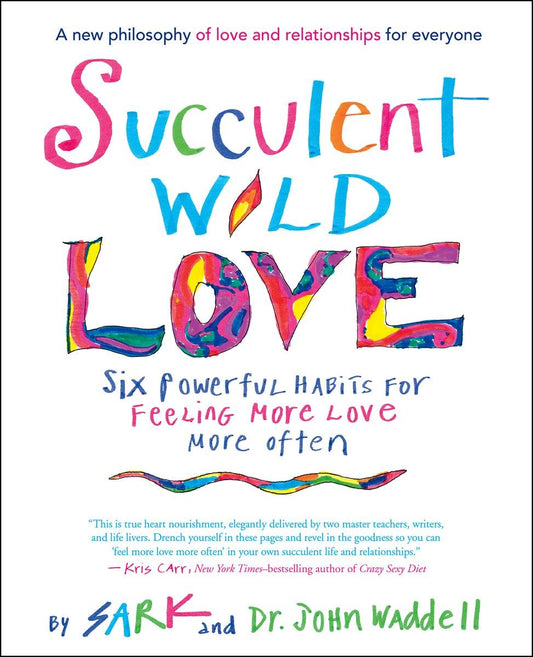 Succulent Wild Love, Six Powerful Habits for Feeling More Love More Often - eBook by SARK and John Waddell, Ph.D